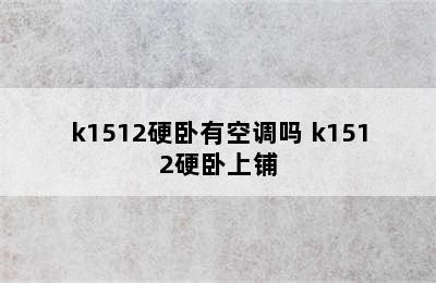 k1512硬卧有空调吗 k1512硬卧上铺